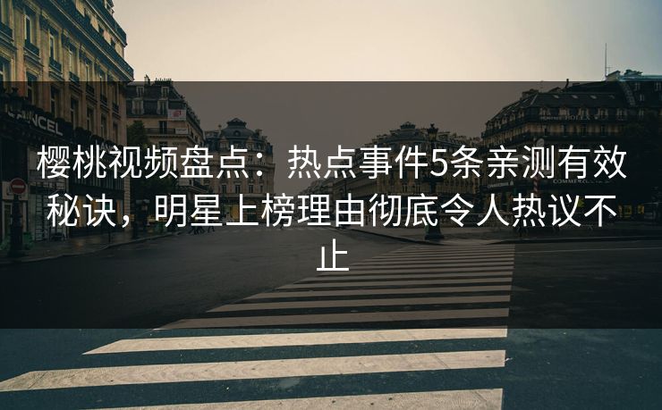 樱桃视频盘点:热点事件5条亲测有效秘诀,明星上榜理由彻底令人热议不止 樱桃视频盘点:热点事件5条亲测有效秘诀,明星上榜理由彻底令人热议不止
