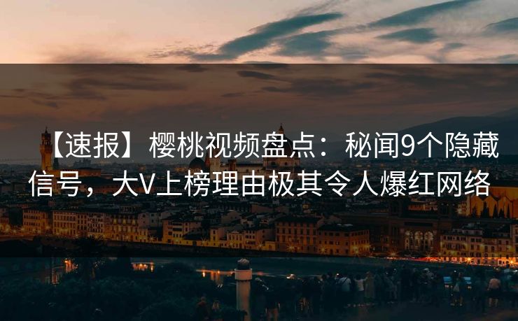 【速报】樱桃视频盘点:秘闻9个隐藏信号,大V上榜理由极其令人爆红网络 【速报】樱桃视频盘点:秘闻9个隐藏信号,大V上榜理由极其令人爆红网络
